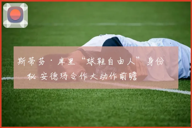 斯蒂芬·库里“球鞋自由人”身份揭秘 安德玛合作大动作前瞻