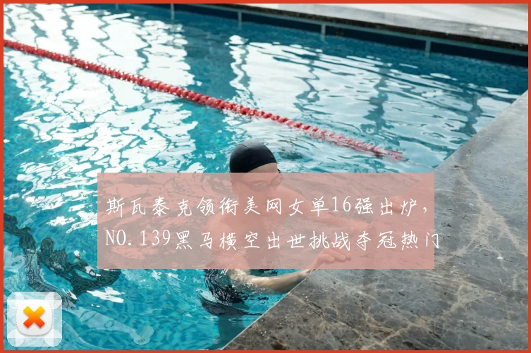 斯瓦泰克领衔美网女单16强出炉,NO.139黑马横空出世挑战夺冠热门